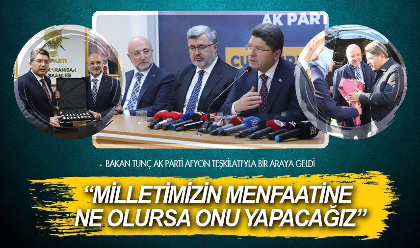 Bakan Tunç: Milletimizin menfaatine ne olursa onu yapacağız